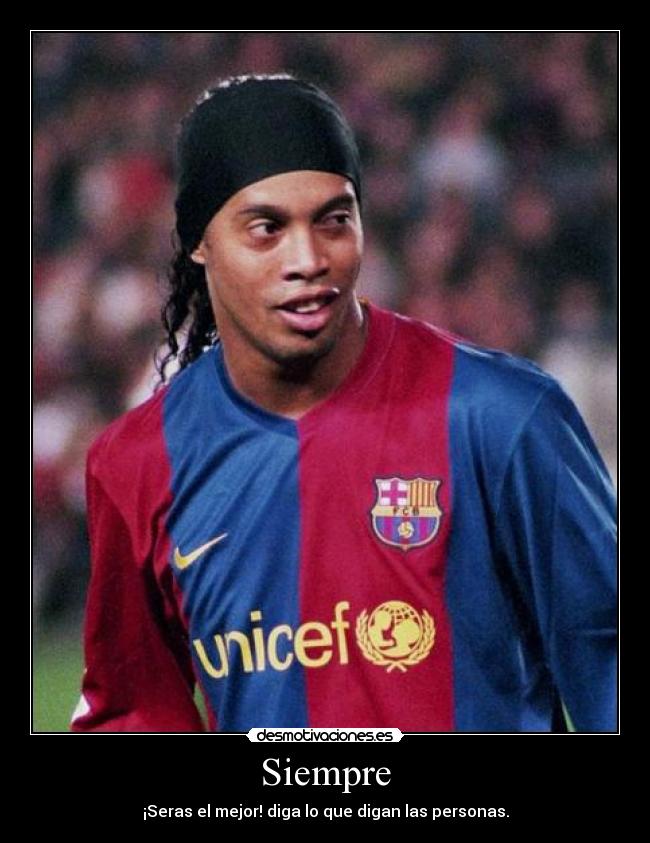 Siempre - ¡Seras el mejor! diga lo que digan las personas.