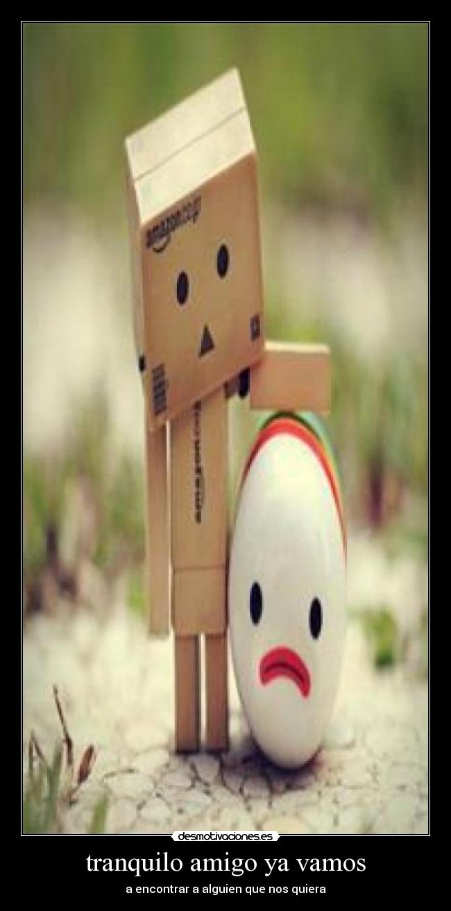 tranquilo amigo ya vamos - a encontrar a alguien que nos quiera