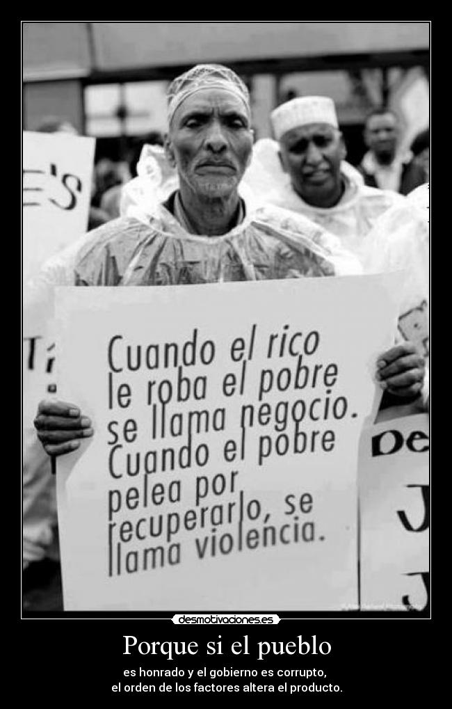 Porque si el pueblo - es honrado y el gobierno es corrupto, 
el orden de los factores altera el producto.