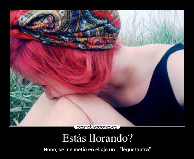 Estás llorando? -