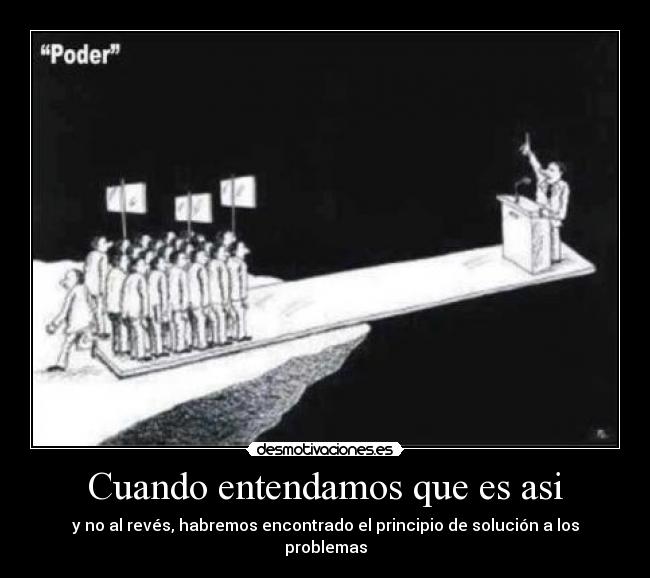 Cuando entendamos que es asi - y no al revés, habremos encontrado el principio de solución a los problemas