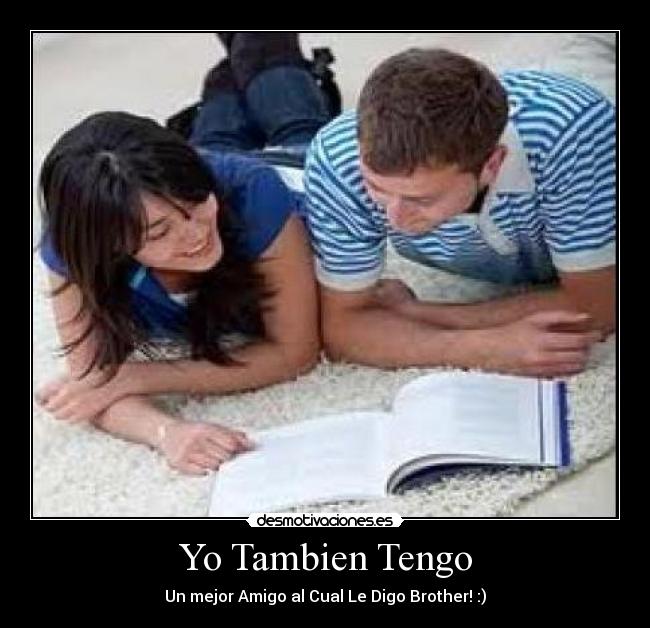 Yo Tambien Tengo - Un mejor Amigo al Cual Le Digo Brother! :)