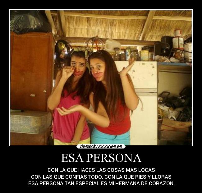 ESA PERSONA - CON LA QUE HACES LAS COSAS MAS LOCAS
CON LAS QUE CONFIAS TODO, CON LA QUE RIES Y LLORAS
ESA PERSONA TAN ESPECIAL ES MI HERMANA DE CORAZON.