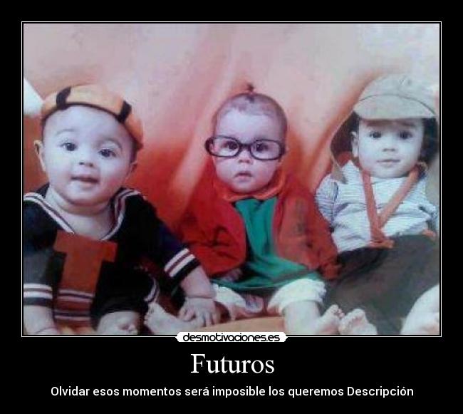 Futuros - Olvidar esos momentos será imposible los queremos Descripción