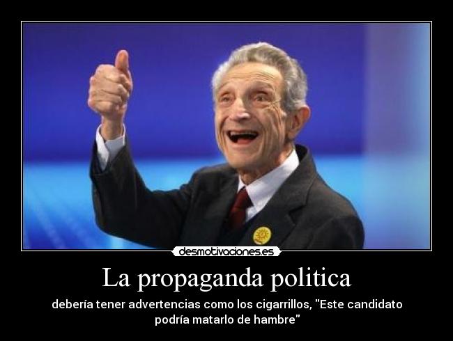 La propaganda politica - debería tener advertencias como los cigarrillos, Este candidato
podría matarlo de hambre