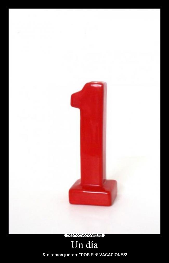 Un día - & diremos juntos: POR FIN! VACACIONES!