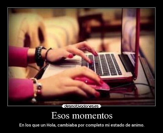 Esos momentos - En los que un Hola, cambiaba por completo mi estado de animo.