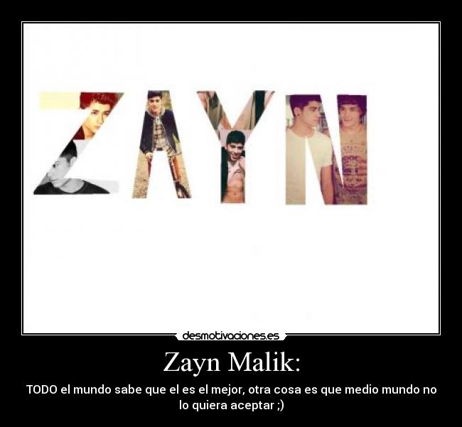 Zayn Malik: - TODO el mundo sabe que el es el mejor, otra cosa es que medio mundo no
lo quiera aceptar ;)