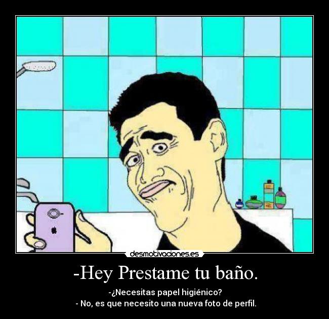 -Hey Prestame tu baño. - 