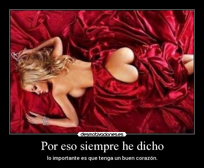 Por eso siempre he dicho - lo importante es que tenga un buen corazón.