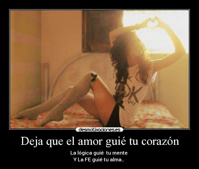 Deja que el amor guié tu corazón - La lógica guié tu mente
Y La FE guié tu alma.. ♥