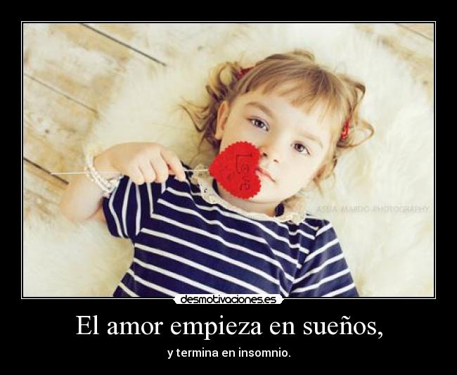 El amor empieza en sueños, - y termina en insomnio.