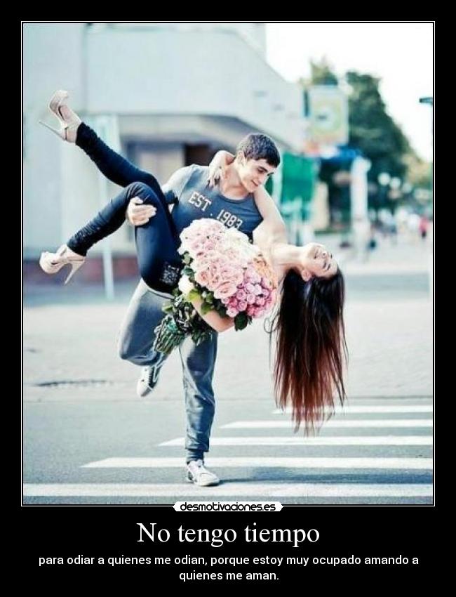 No tengo tiempo - para odiar a quienes me odian, porque estoy muy ocupado amando a
quienes me aman.