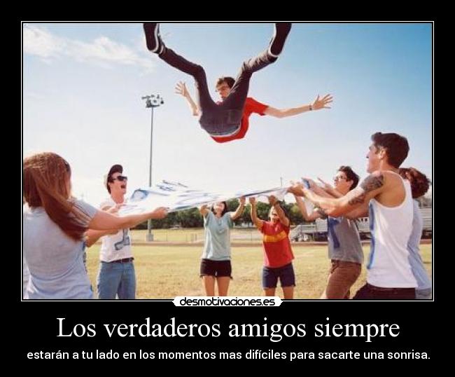 Los verdaderos amigos siempre - estarán a tu lado en los momentos mas difíciles para sacarte una sonrisa.
