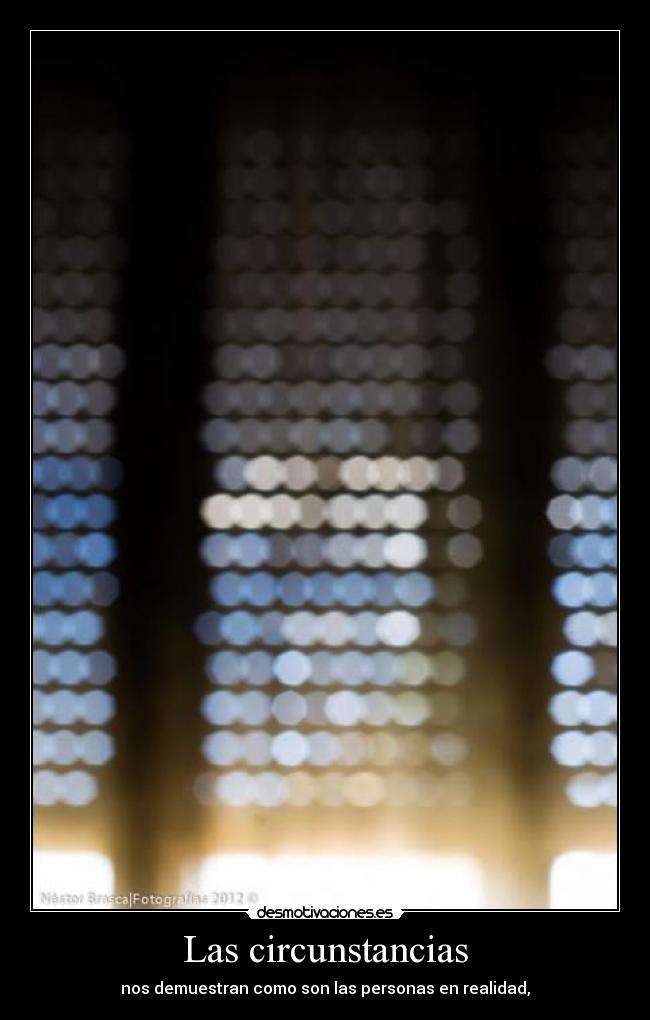 Las circunstancias - nos demuestran como son las personas en realidad,