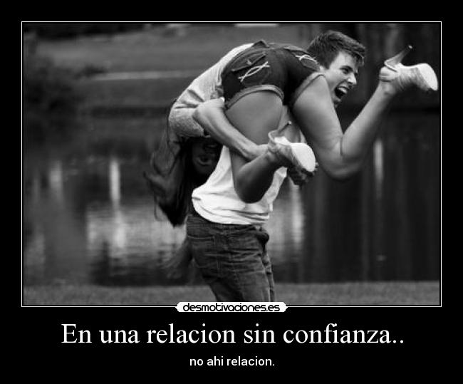 En una relacion sin confianza.. - no ahi relacion.