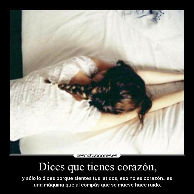 Dices que tienes corazón, -