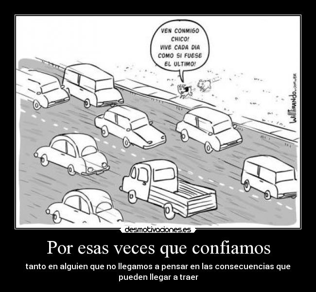 Por esas veces que confiamos - tanto en alguien que no llegamos a pensar en las consecuencias que
pueden llegar a traer