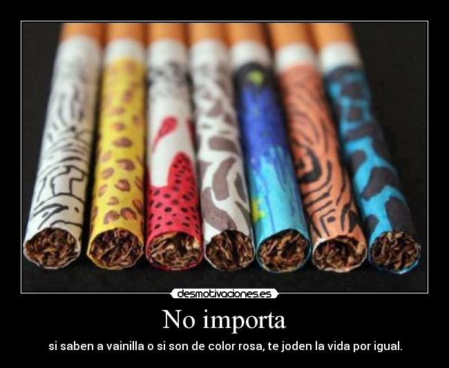 No importa - si saben a vainilla o si son de color rosa, te joden la vida por igual.