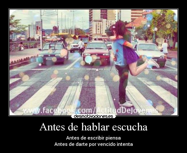 Antes de hablar escucha - Antes de escribir piensa
Antes de darte por vencido intenta