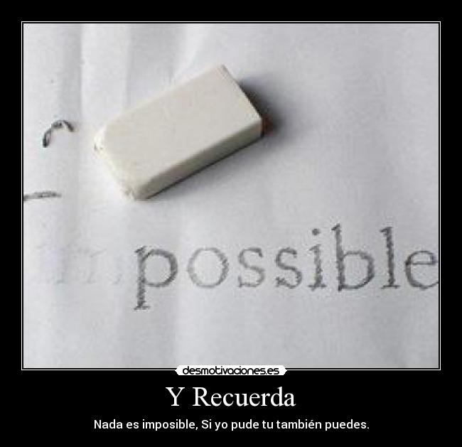 Y Recuerda - Nada es imposible, Si yo pude tu también puedes.