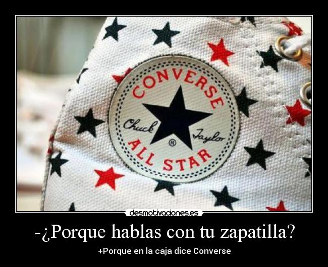 -¿Porque hablas con tu zapatilla? - +Porque en la caja dice Converse