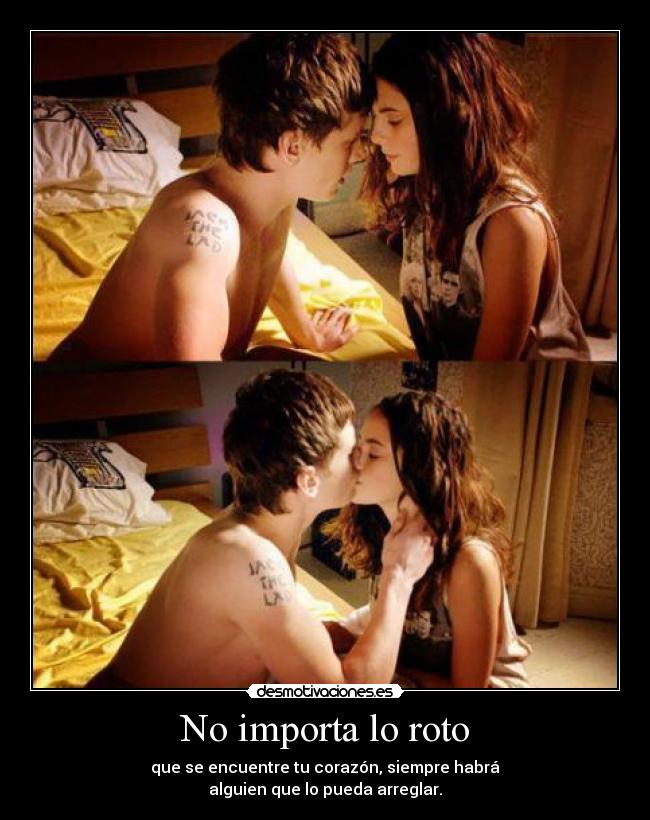 No importa lo roto - que se encuentre tu corazón, siempre habrá
alguien que lo pueda arreglar.