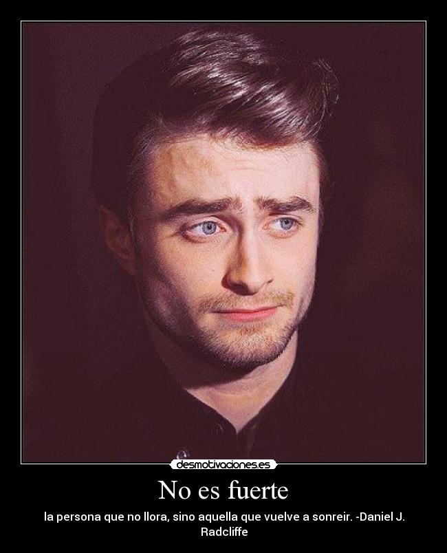 No es fuerte - la persona que no llora, sino aquella que vuelve a sonreir. -Daniel J. Radcliffe