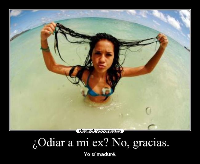 ¿Odiar a mi ex? No, gracias. - Yo sí maduré.
