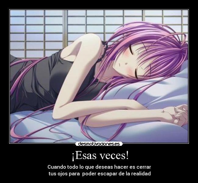 ¡Esas veces! - Cuando todo lo que deseas hacer es cerrar
tus ojos para poder escapar de la realidad