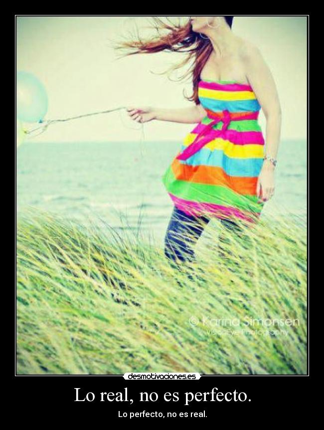 Lo real, no es perfecto. - Lo perfecto, no es real.