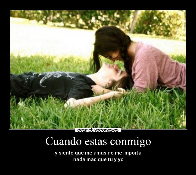 Cuando estas conmigo - y siento que me amas no me importa
nada mas que tu y yo
♥