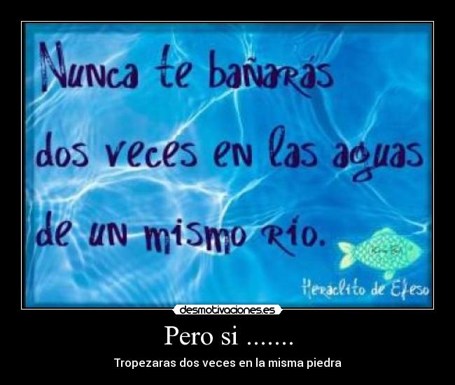 Pero si ....... - Tropezaras dos veces en la misma piedra