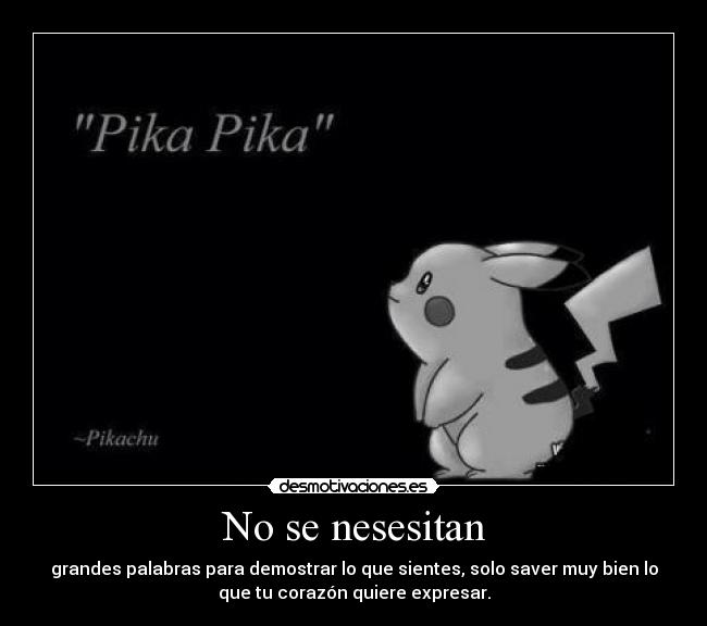 No se nesesitan - grandes palabras para demostrar lo que sientes, solo saver muy bien lo
que tu corazón quiere expresar.