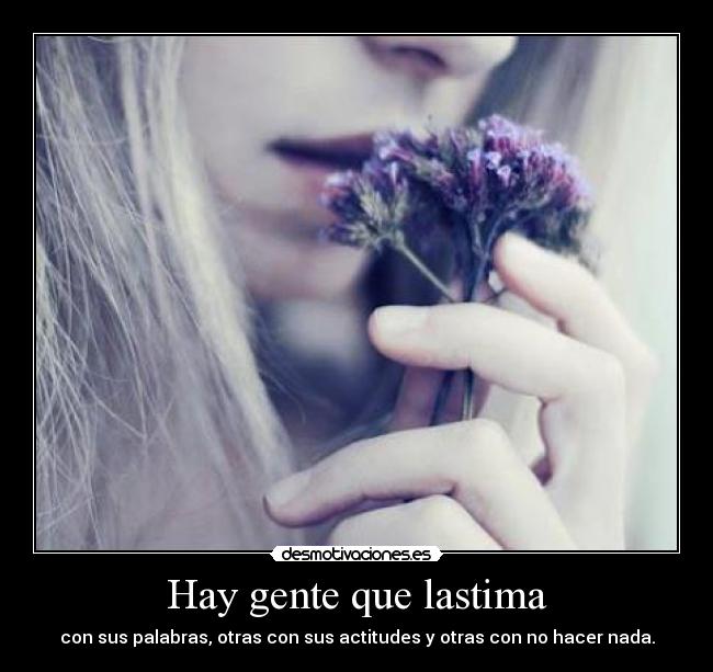 Hay gente que lastima - con sus palabras, otras con sus actitudes y otras con no hacer nada.