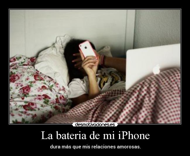 La bateria de mi iPhone - dura más que mis relaciones amorosas.