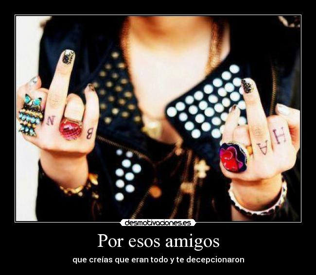 Por esos amigos - que creías que eran todo y te decepcionaron