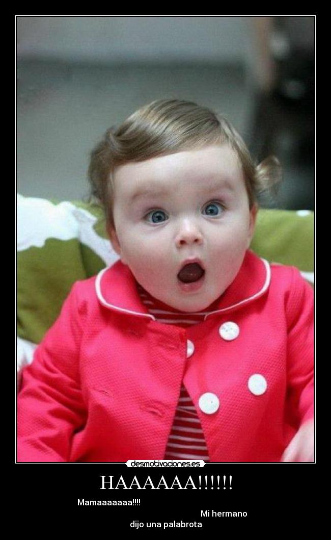 HAAAAAA!!!!!! - Mamaaaaaaa!!!!
Mi hermano
dijo una palabrota