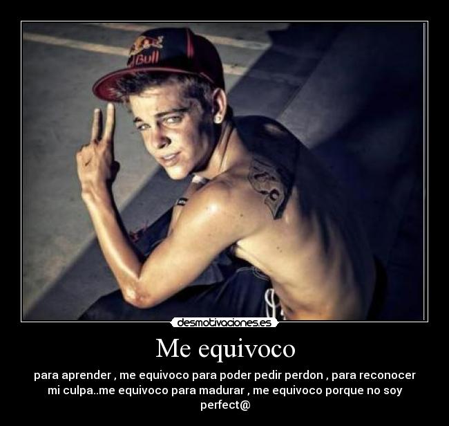 Me equivoco - para aprender , me equivoco para poder pedir perdon , para reconocer
mi culpa..me equivoco para madurar , me equivoco porque no soy
perfect@
