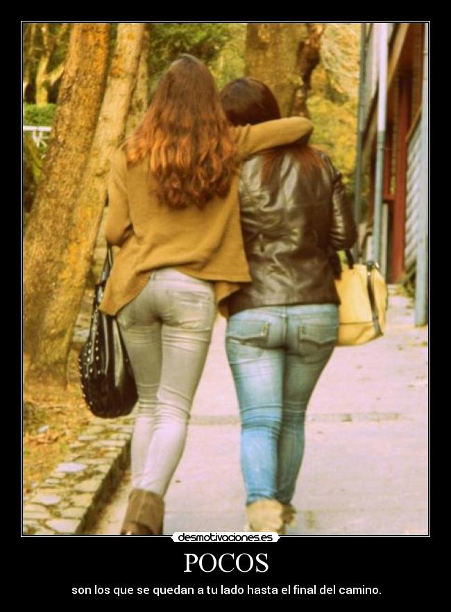 POCOS - son los que se quedan a tu lado hasta el final del camino.