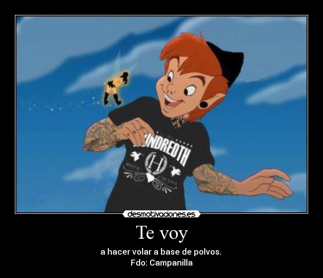 Te voy - a hacer volar a base de polvos.
Fdo: Campanilla