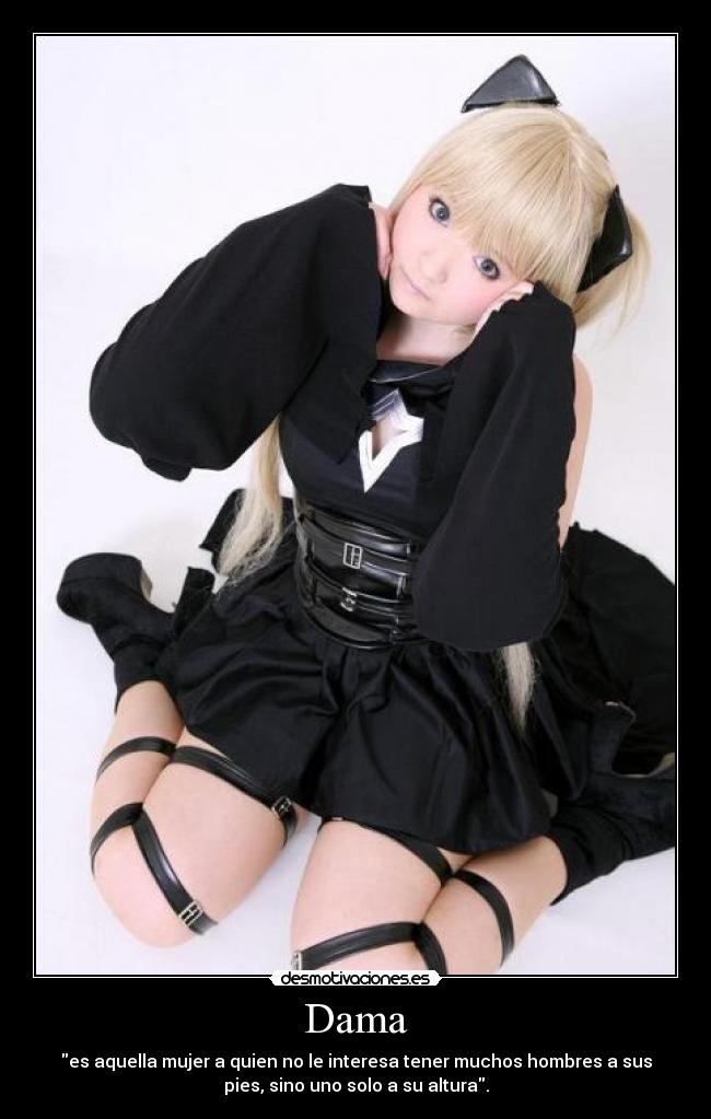 Dama - es aquella mujer a quien no le interesa tener muchos hombres a sus
pies, sino uno solo a su altura.