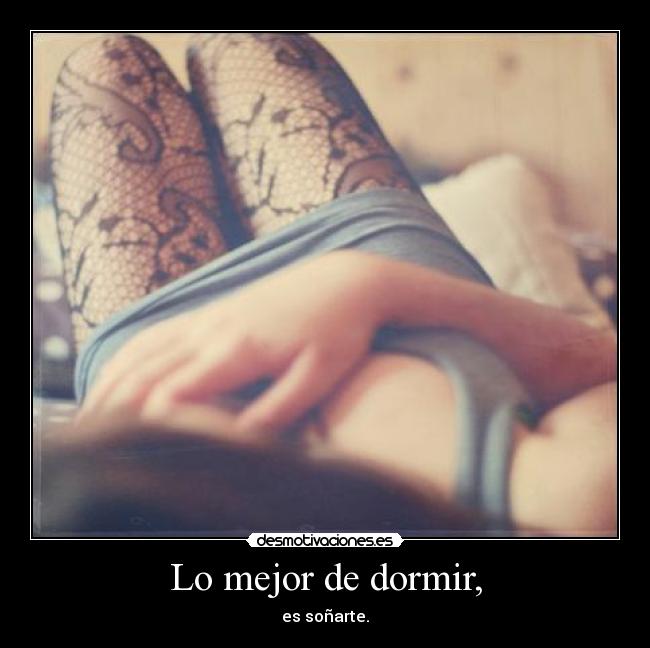 Lo mejor de dormir, - es soñarte.