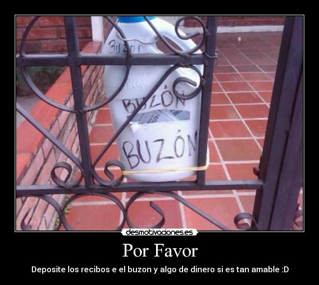 Por Favor - Deposite los recibos e el buzon y algo de dinero si es tan amable :D