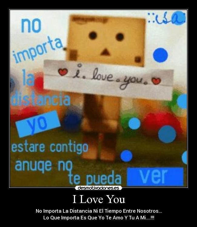 I Love You - No Importa La Distancia Ni El Tiempo Entre Nosotros...
Lo Que Importa Es Que Yo Te Amo Y Tu A Mi....!!!