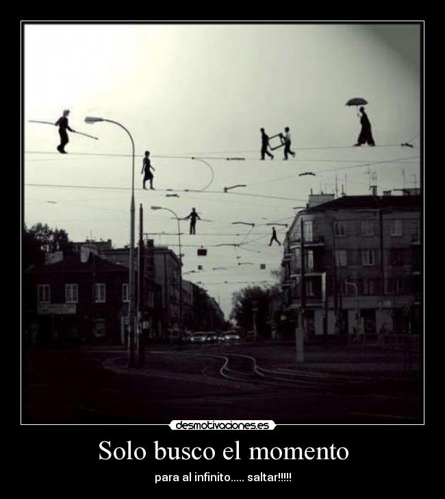 Solo busco el momento - para al infinito..... saltar!!!!!