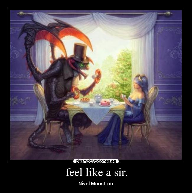 feel like a sir. - Nivel:Monstruo.