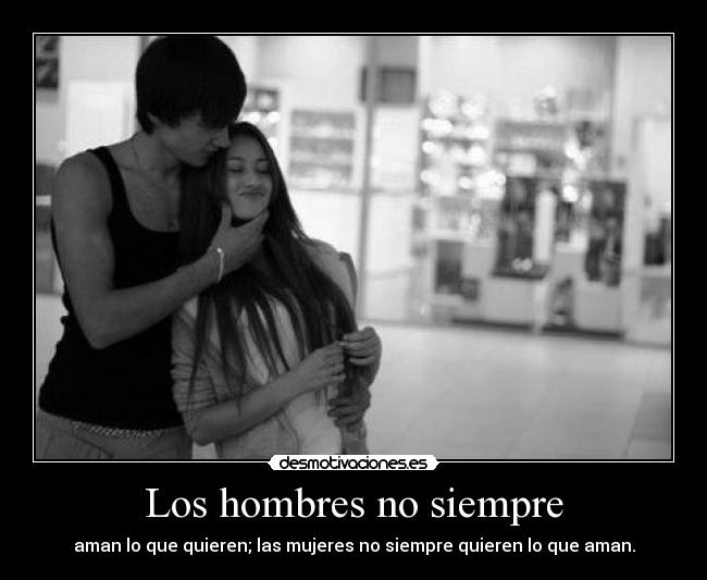 Los hombres no siempre - aman lo que quieren; las mujeres no siempre quieren lo que aman.