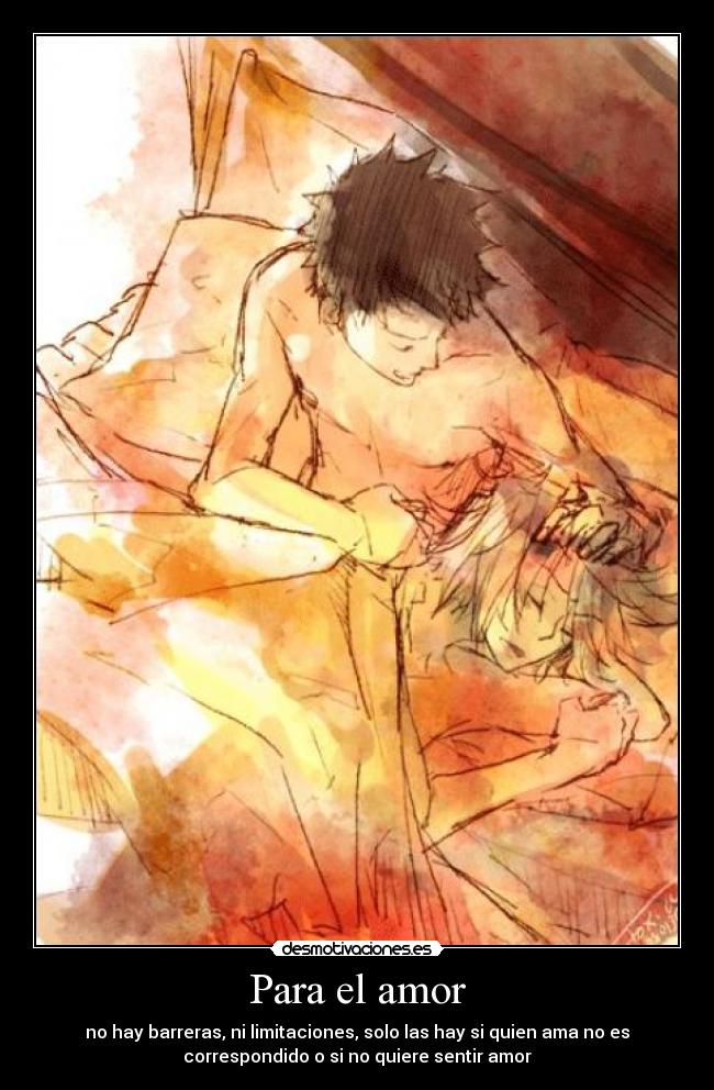 Para el amor - no hay barreras, ni limitaciones, solo las hay si quien ama no es
correspondido o si no quiere sentir amor