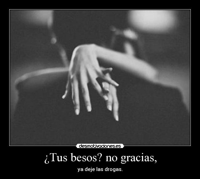 ¿Tus besos? no gracias, - ya deje las drogas.